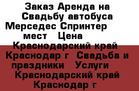 Заказ Аренда на Свадьбу автобуса Мерседес Спринтер 13-20 мест › Цена ­ 999 - Краснодарский край, Краснодар г. Свадьба и праздники » Услуги   . Краснодарский край,Краснодар г.